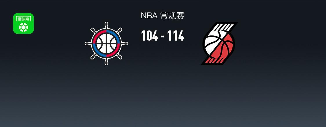 乐鱼中国-开拓者114-104力克快船，阿夫迪亚28+11+8，霍勒迪30分，伦纳德23+8